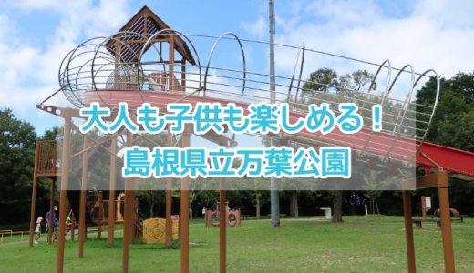 島根県立万葉公園にはアスレチックがいっぱい！２歳から小学生の子どもにオススメ